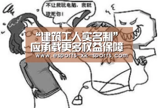 “建筑工人实名制”应承载更多权益保障‘星空官网’(图3) 星空平台